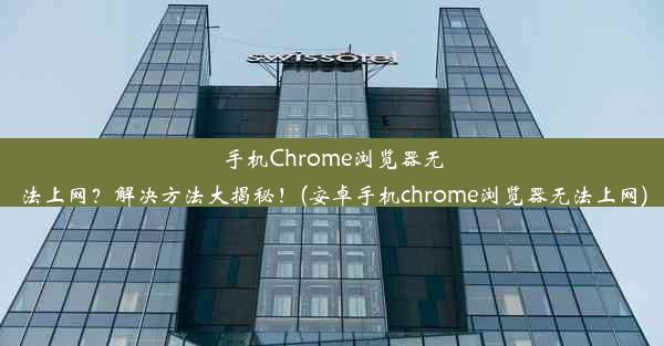 手机Chrome浏览器无法上网？解决方法大揭秘！(安卓手机chrome浏览器无法上网)