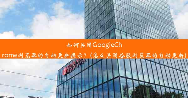 如何关闭GoogleChrome浏览器的自动更新提示？(怎么关闭谷歌浏览器的自动更新)