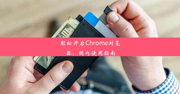 轻松开启Chrome浏览器：国内使用指南