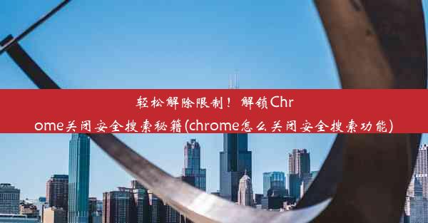 轻松解除限制！解锁Chrome关闭安全搜索秘籍(chrome怎么关闭安全搜索功能)