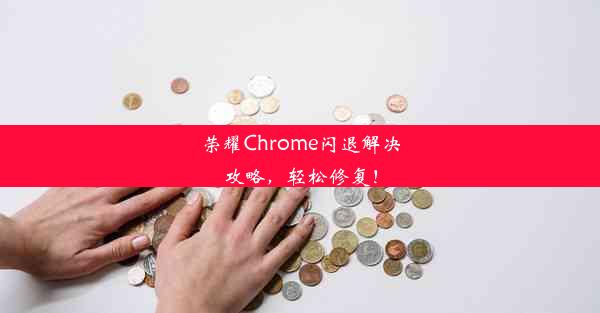 荣耀Chrome闪退解决攻略，轻松修复！