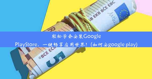 轻松学会安装GooglePlayStore，一键畅享应用世界！(如何安google play)