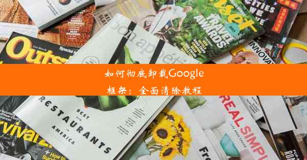 如何彻底卸载Google框架：全面清除教程