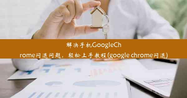 解决手机GoogleChrome闪退问题，轻松上手教程(google chrome闪退)