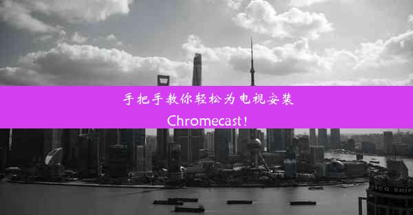 手把手教你轻松为电视安装Chromecast！