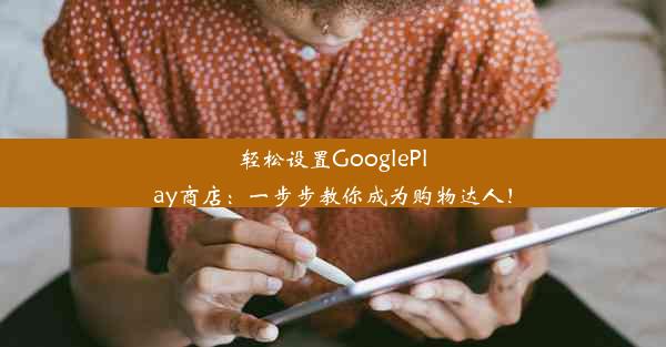 轻松设置GooglePlay商店：一步步教你成为购物达人！