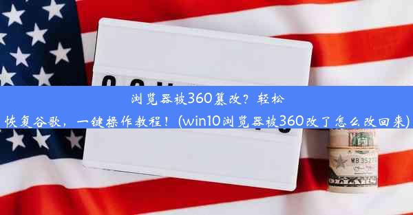 浏览器被360篡改？轻松恢复谷歌，一键操作教程！(win10浏览器被360改了怎么改回来)