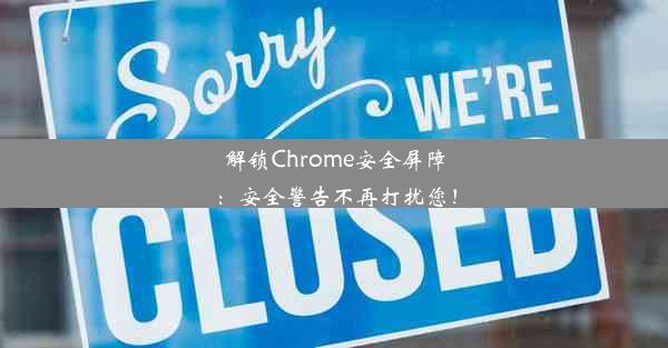 解锁Chrome安全屏障：安全警告不再打扰您！