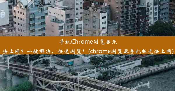 手机Chrome浏览器无法上网？一键解决，快速浏览！(chrome浏览器手机版无法上网)