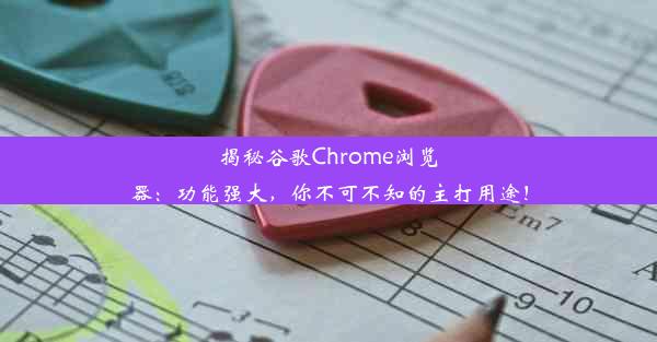 揭秘谷歌Chrome浏览器：功能强大，你不可不知的主打用途！