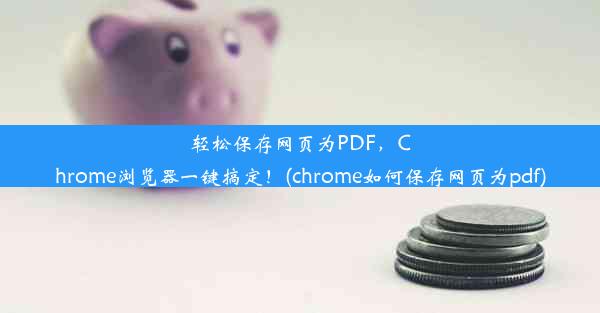 轻松保存网页为PDF，Chrome浏览器一键搞定！(chrome如何保存网页为pdf)