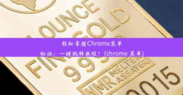 轻松掌握Chrome菜单秘诀：一键跳转教程！(chrome 菜单)