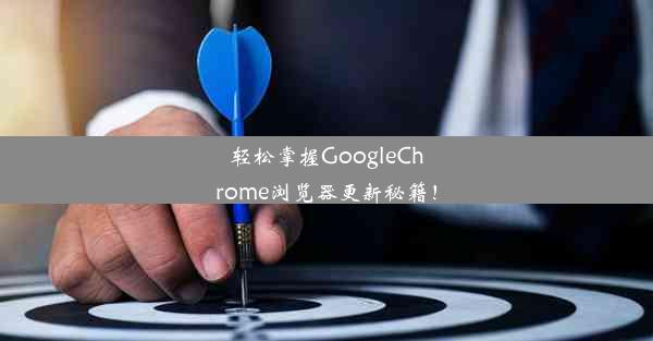 轻松掌握GoogleChrome浏览器更新秘籍！