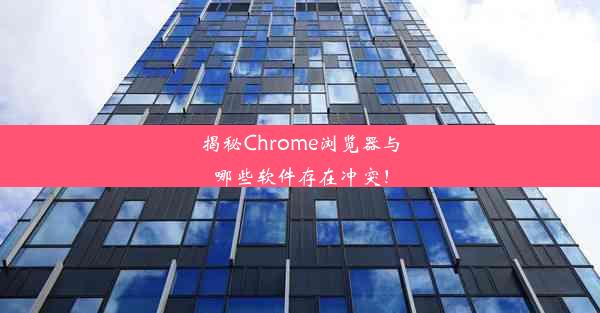 揭秘Chrome浏览器与哪些软件存在冲突！