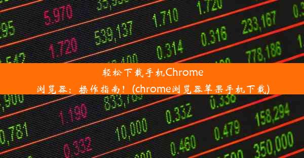 轻松下载手机Chrome浏览器：操作指南！(chrome浏览器苹果手机下载)