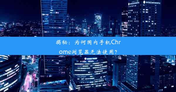 揭秘：为何国内手机Chrome浏览器无法使用？