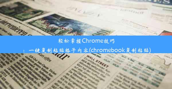 轻松掌握Chrome技巧：一键复制粘贴格子内容(chromebook复制粘贴)