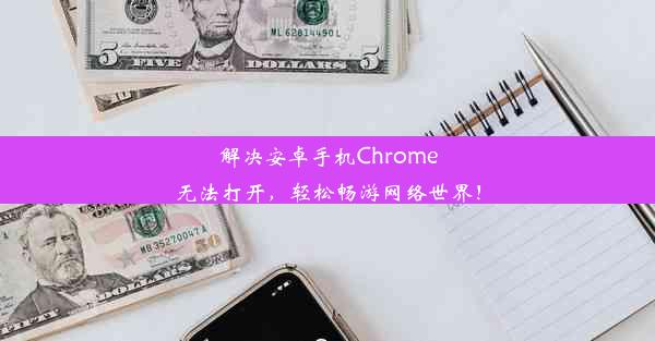 解决安卓手机Chrome无法打开，轻松畅游网络世界！