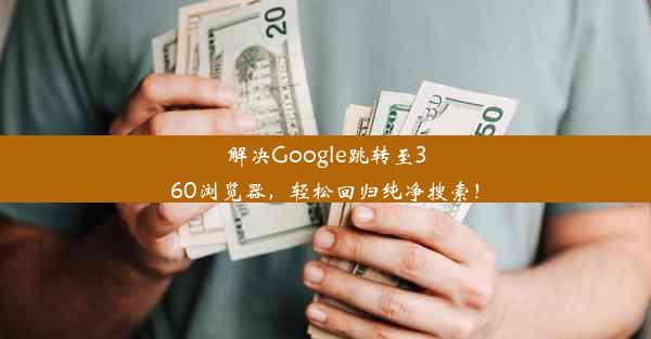 解决Google跳转至360浏览器，轻松回归纯净搜索！