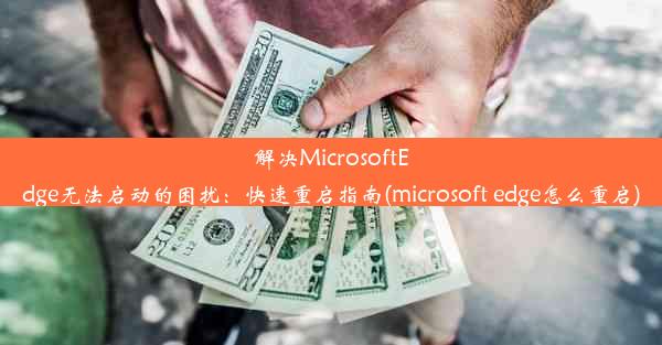 解决MicrosoftEdge无法启动的困扰：快速重启指南(microsoft edge怎么重启)