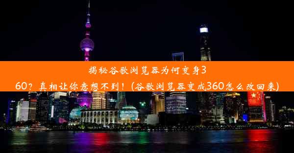 揭秘谷歌浏览器为何变身360？真相让你意想不到！(谷歌浏览器变成360怎么改回来)