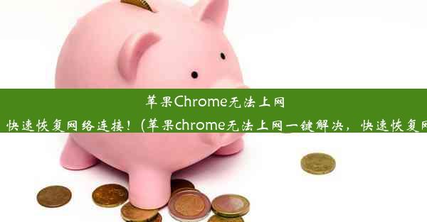 苹果Chrome无法上网？一键解决，快速恢复网络连接！(苹果chrome无法上网一键解决，快速恢复网络连接失败)