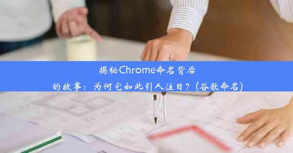 揭秘Chrome命名背后的故事：为何它如此引人注目？(谷歌命名)