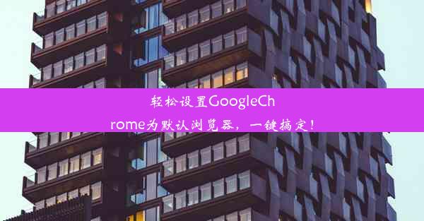 轻松设置GoogleChrome为默认浏览器，一键搞定！