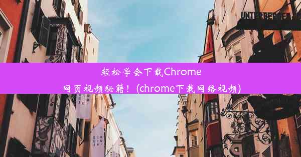 轻松学会下载Chrome网页视频秘籍！(chrome下载网络视频)