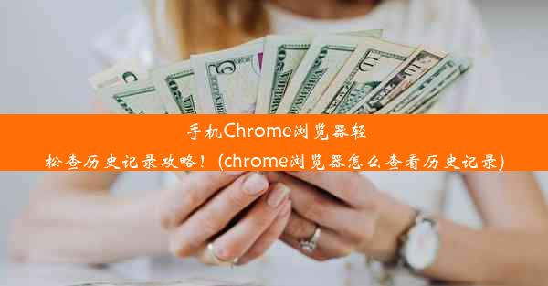 手机Chrome浏览器轻松查历史记录攻略！(chrome浏览器怎么查看历史记录)