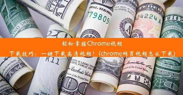 轻松掌握Chrome视频下载技巧：一键下载高清视频！(chrome网页视频怎么下载)