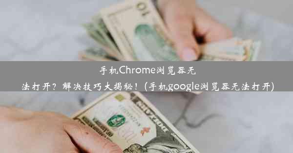 手机Chrome浏览器无法打开？解决技巧大揭秘！(手机google浏览器无法打开)