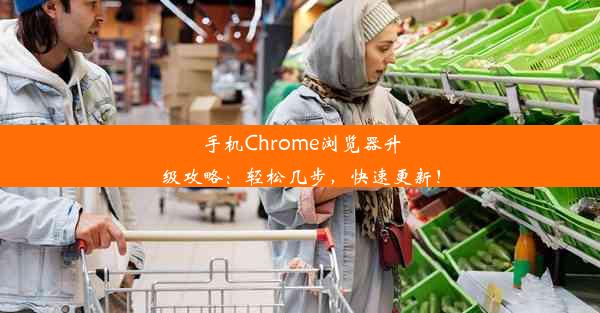 手机Chrome浏览器升级攻略：轻松几步，快速更新！