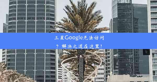 三星Google无法访问？解决之道在这里！