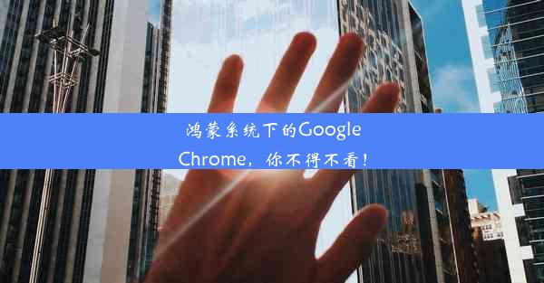 鸿蒙系统下的GoogleChrome，你不得不看！