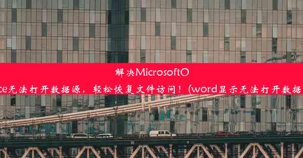 解决MicrosoftOffice无法打开数据源，轻松恢复文件访问！(word显示无法打开数据源)