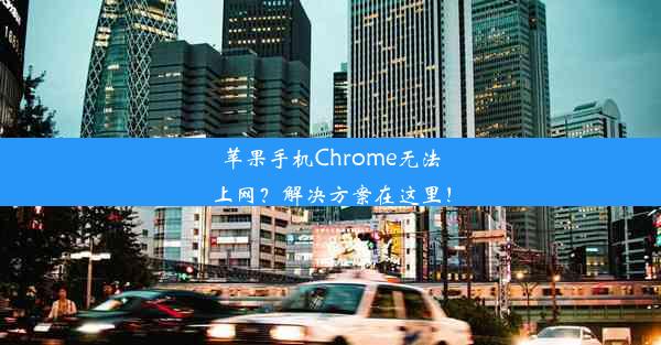 苹果手机Chrome无法上网？解决方案在这里！