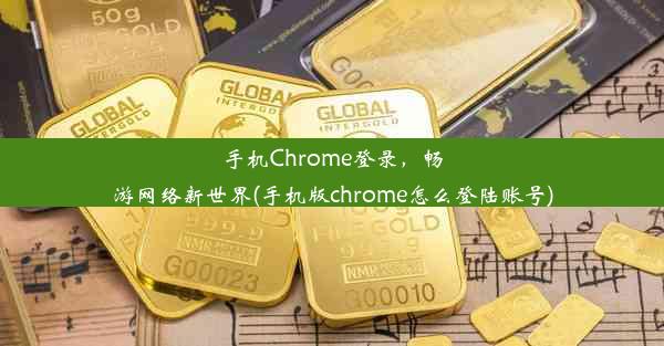 手机Chrome登录，畅游网络新世界(手机版chrome怎么登陆账号)