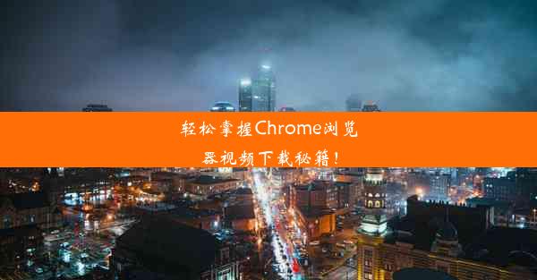 轻松掌握Chrome浏览器视频下载秘籍！