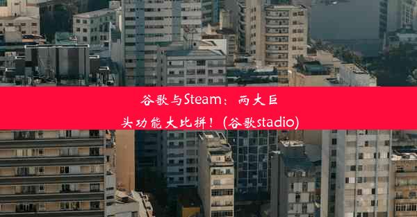 谷歌与Steam：两大巨头功能大比拼！(谷歌stadio)