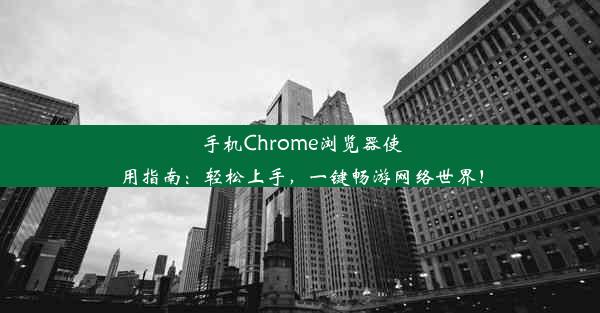 手机Chrome浏览器使用指南：轻松上手，一键畅游网络世界！