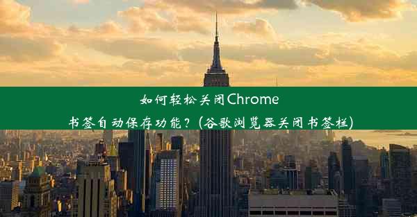 如何轻松关闭Chrome书签自动保存功能？(谷歌浏览器关闭书签栏)