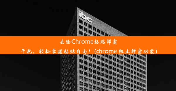 去除Chrome粘贴弹窗干扰，轻松掌握粘贴自由！(chrome 阻止弹窗功能)