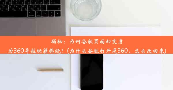 揭秘：为何谷歌页面却变身为360导航秘籍揭晓！(为什么谷歌打开是360，怎么改回来)