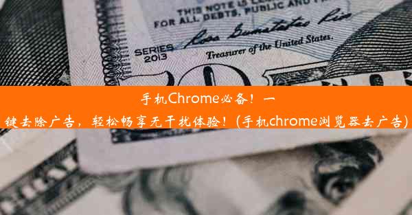 手机Chrome必备！一键去除广告，轻松畅享无干扰体验！(手机chrome浏览器去广告)