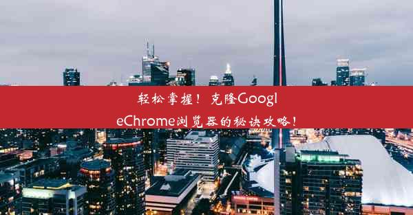 轻松掌握！克隆GoogleChrome浏览器的秘诀攻略！