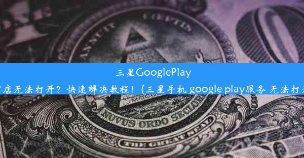 三星GooglePlay商店无法打开？快速解决教程！(三星手机 google play服务 无法打开)