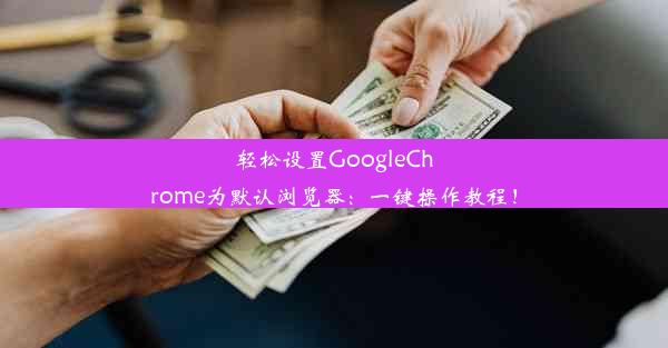 轻松设置GoogleChrome为默认浏览器：一键操作教程！