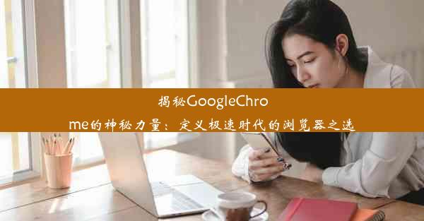 揭秘GoogleChrome的神秘力量：定义极速时代的浏览器之选