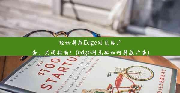 轻松屏蔽Edge浏览器广告：关闭指南！(edge浏览器如何屏蔽广告)